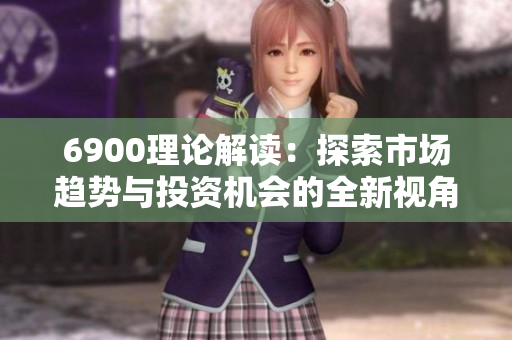 6900理论解读：探索市场趋势与投资机会的全新视角