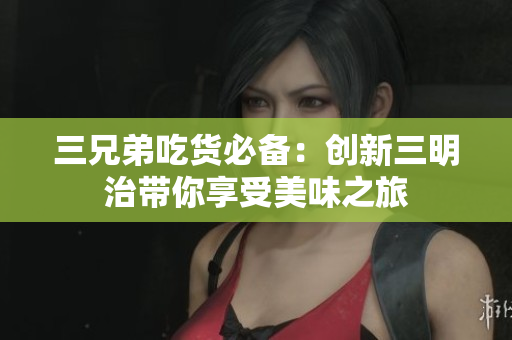 三兄弟吃货必备：创新三明治带你享受美味之旅