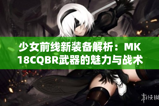 少女前线新装备解析：MK18CQBR武器的魅力与战术应用