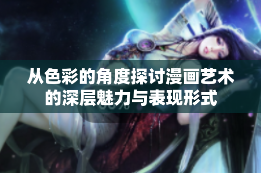 从色彩的角度探讨漫画艺术的深层魅力与表现形式