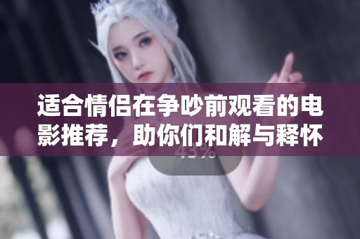 适合情侣在争吵前观看的电影推荐，助你们和解与释怀