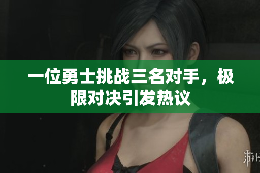 一位勇士挑战三名对手，极限对决引发热议