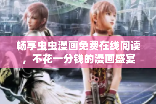 畅享虫虫漫画免费在线阅读，不花一分钱的漫画盛宴