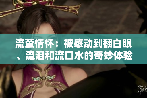 流萤情怀：被感动到翻白眼、流泪和流口水的奇妙体验