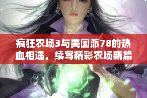 疯狂农场3与美国派78的热血相遇，续写精彩农场新篇章