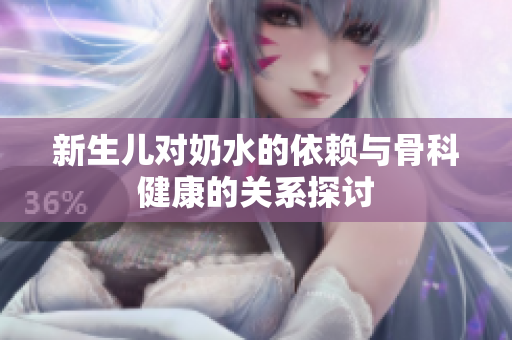新生儿对奶水的依赖与骨科健康的关系探讨