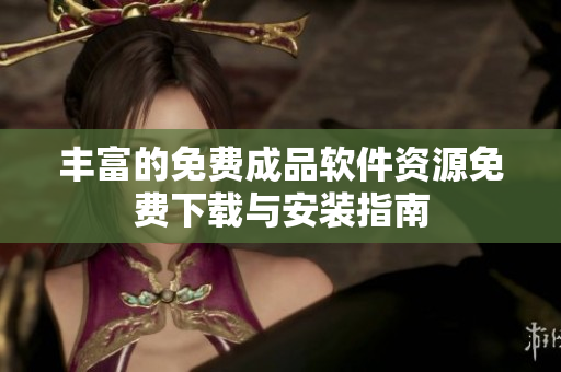 丰富的免费成品软件资源免费下载与安装指南