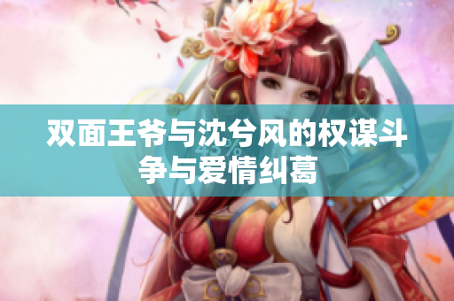 双面王爷与沈兮风的权谋斗争与爱情纠葛
