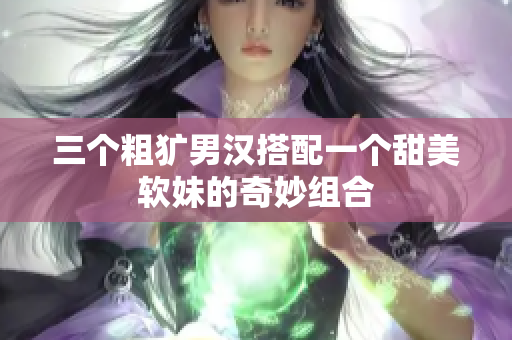 三个粗犷男汉搭配一个甜美软妹的奇妙组合