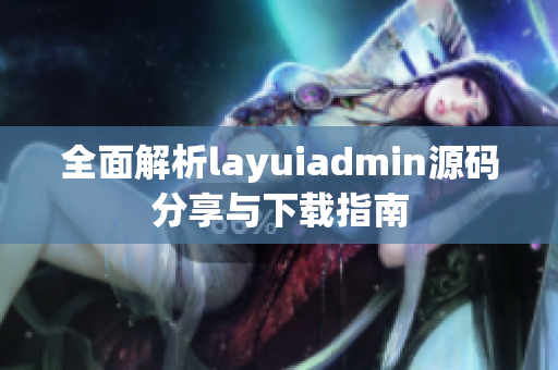 全面解析layuiadmin源码分享与下载指南