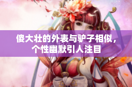 傻大壮的外表与驴子相似，个性幽默引人注目