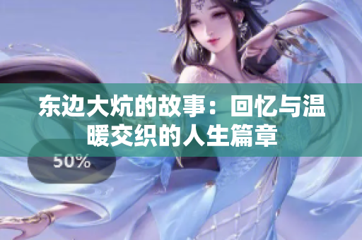 东边大炕的故事：回忆与温暖交织的人生篇章
