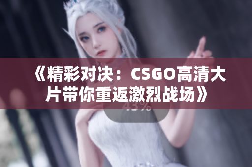《精彩对决：CSGO高清大片带你重返激烈战场》