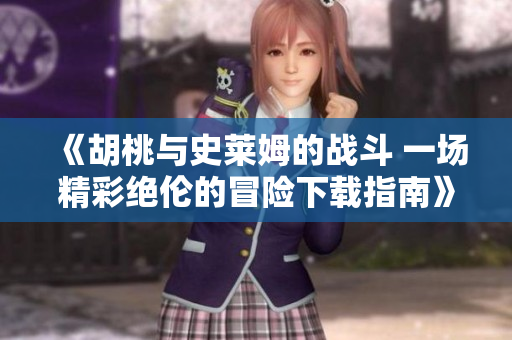 《胡桃与史莱姆的战斗 一场精彩绝伦的冒险下载指南》