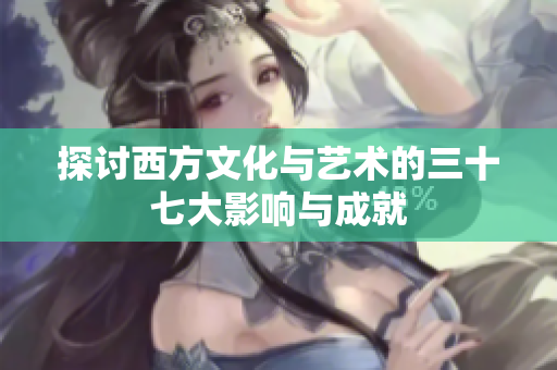探讨西方文化与艺术的三十七大影响与成就
