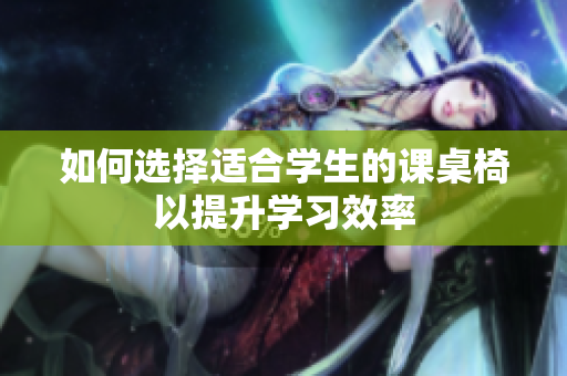 如何选择适合学生的课桌椅以提升学习效率