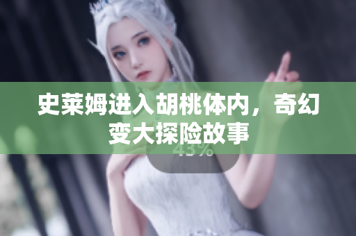 史莱姆进入胡桃体内，奇幻变大探险故事