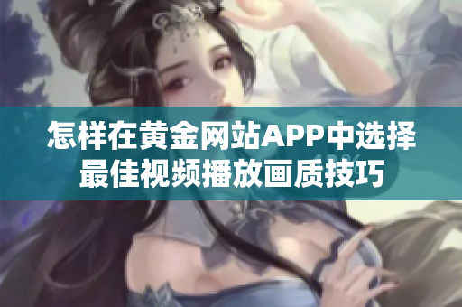 怎样在黄金网站APP中选择最佳视频播放画质技巧
