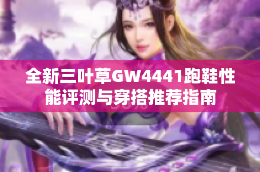 全新三叶草GW4441跑鞋性能评测与穿搭推荐指南