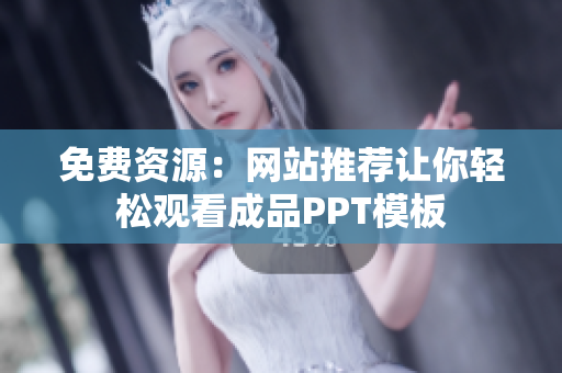 免费资源：网站推荐让你轻松观看成品PPT模板