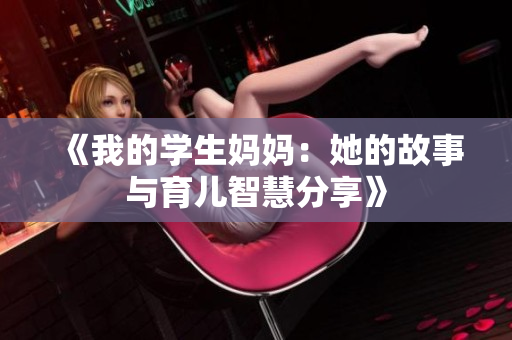 《我的学生妈妈：她的故事与育儿智慧分享》