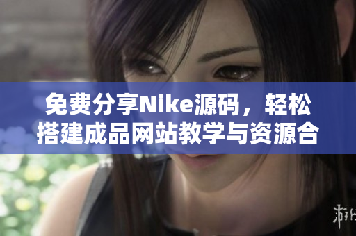免费分享Nike源码，轻松搭建成品网站教学与资源合集