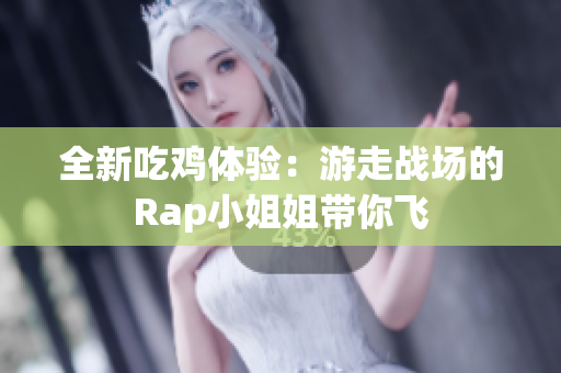 全新吃鸡体验：游走战场的Rap小姐姐带你飞