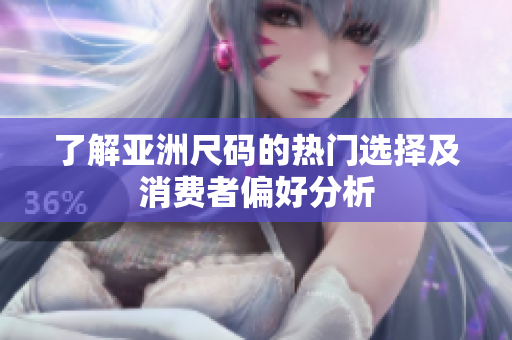 了解亚洲尺码的热门选择及消费者偏好分析