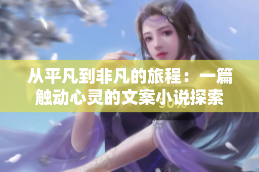 从平凡到非凡的旅程：一篇触动心灵的文案小说探索
