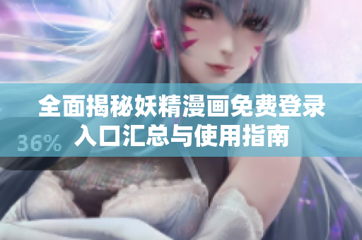全面揭秘妖精漫画免费登录入口汇总与使用指南