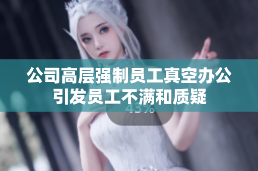 公司高层强制员工真空办公引发员工不满和质疑