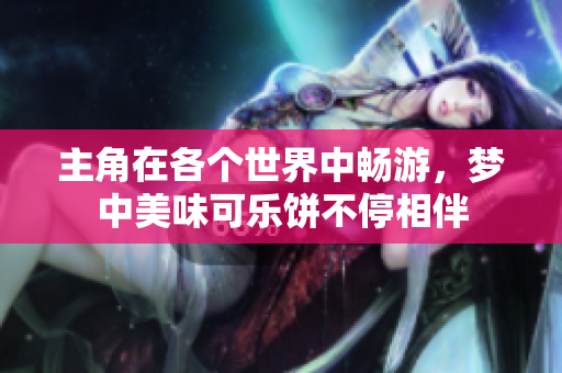 主角在各个世界中畅游，梦中美味可乐饼不停相伴
