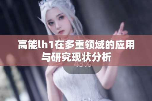 高能lh1在多重领域的应用与研究现状分析