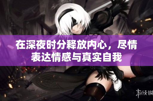 在深夜时分释放内心，尽情表达情感与真实自我