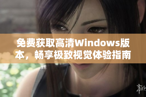 免费获取高清Windows版本，畅享极致视觉体验指南
