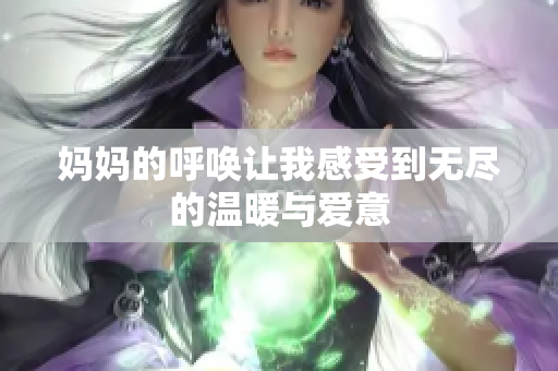 妈妈的呼唤让我感受到无尽的温暖与爱意