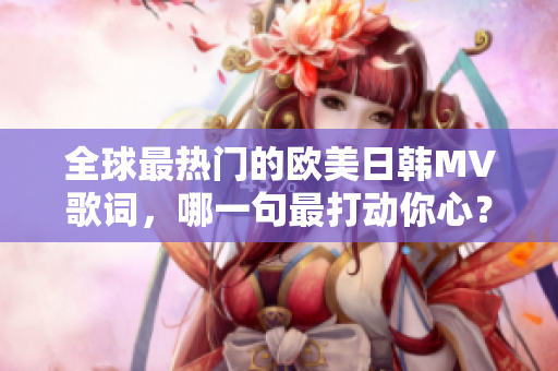 全球最热门的欧美日韩MV歌词，哪一句最打动你心？