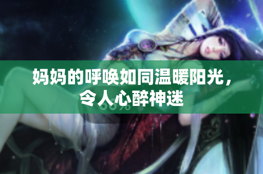 妈妈的呼唤如同温暖阳光，令人心醉神迷