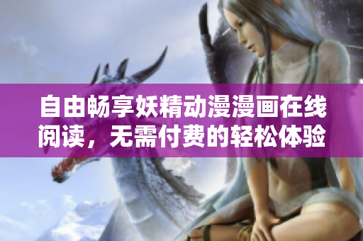 自由畅享妖精动漫漫画在线阅读，无需付费的轻松体验