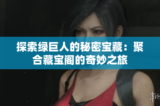 探索绿巨人的秘密宝藏：聚合藏宝阁的奇妙之旅