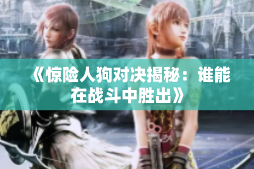 《惊险人狗对决揭秘：谁能在战斗中胜出》