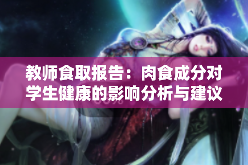 教师食取报告：肉食成分对学生健康的影响分析与建议