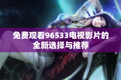 免费观看96533电视影片的全新选择与推荐