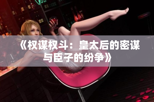 《权谋权斗：皇太后的密谋与臣子的纷争》