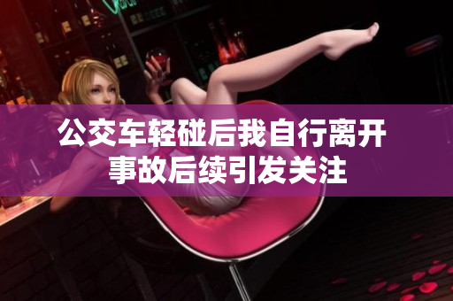 公交车轻碰后我自行离开 事故后续引发关注