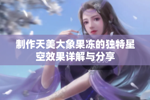 制作天美大象果冻的独特星空效果详解与分享