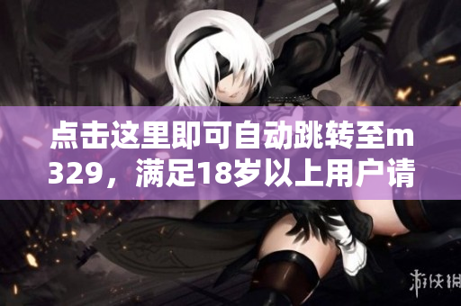 点击这里即可自动跳转至m329，满足18岁以上用户请进