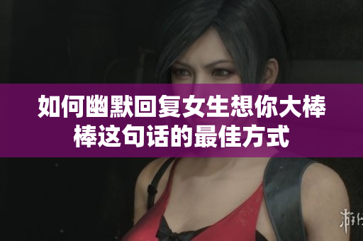 如何幽默回复女生想你大棒棒这句话的最佳方式