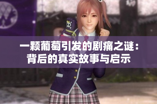 一颗葡萄引发的剧痛之谜：背后的真实故事与启示