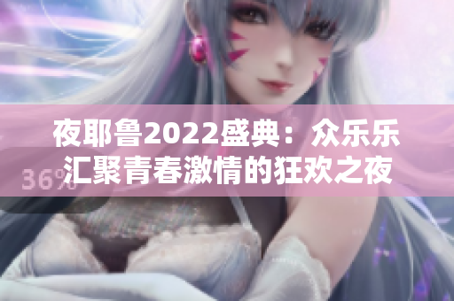 夜耶鲁2022盛典：众乐乐汇聚青春激情的狂欢之夜